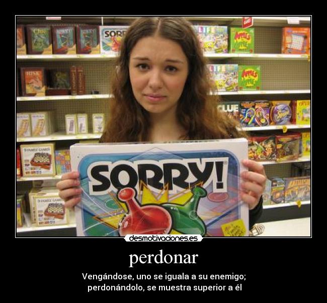perdonar - Vengándose, uno se iguala a su enemigo;
perdonándolo, se muestra superior a él
