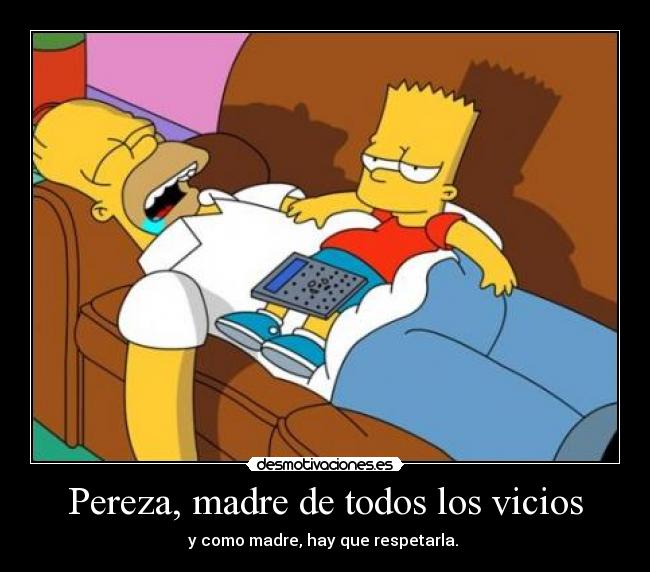 Pereza, madre de todos los vicios - y como madre, hay que respetarla.