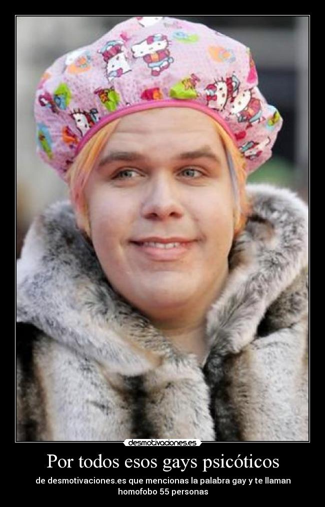Por todos esos gays psicóticos -