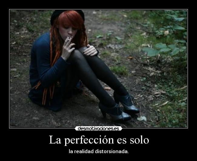 La perfección es solo - la realidad distorsionada.