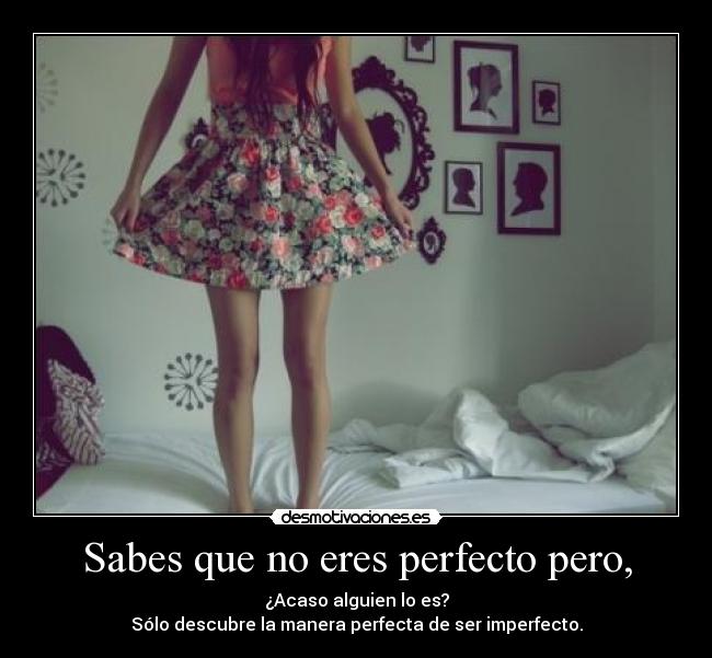 Sabes que no eres perfecto pero, - 