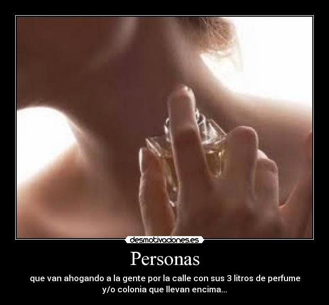 Personas - que van ahogando a la gente por la calle con sus 3 litros de perfume
y/o colonia que llevan encima...