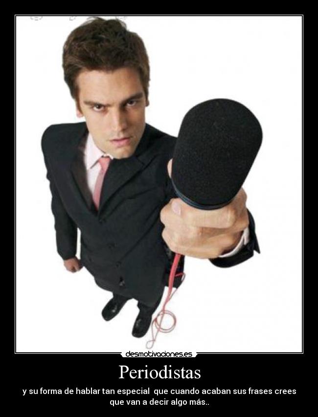 Periodistas - y su forma de hablar tan especial que cuando acaban sus frases crees
que van a decir algo más..