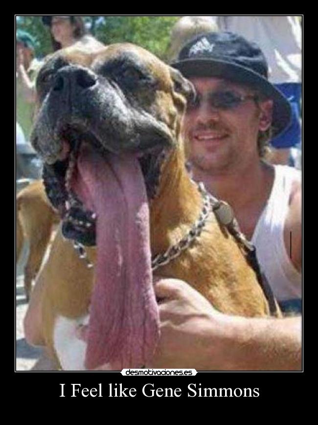 I Feel like Gene Simmons -