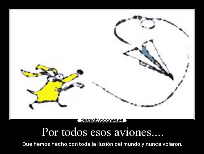 Por todos esos aviones.... - Que hemos hecho con toda la ilusión del mundo y nunca volaron.