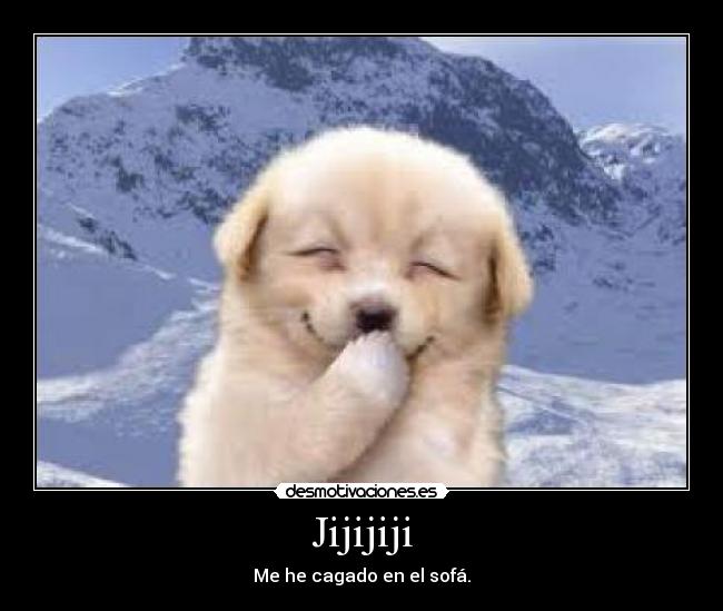 Jijijiji - Me he cagado en el sofá.
