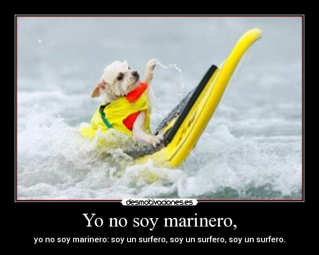 Yo no soy marinero, - yo no soy marinero: soy un surfero, soy un surfero, soy un surfero.