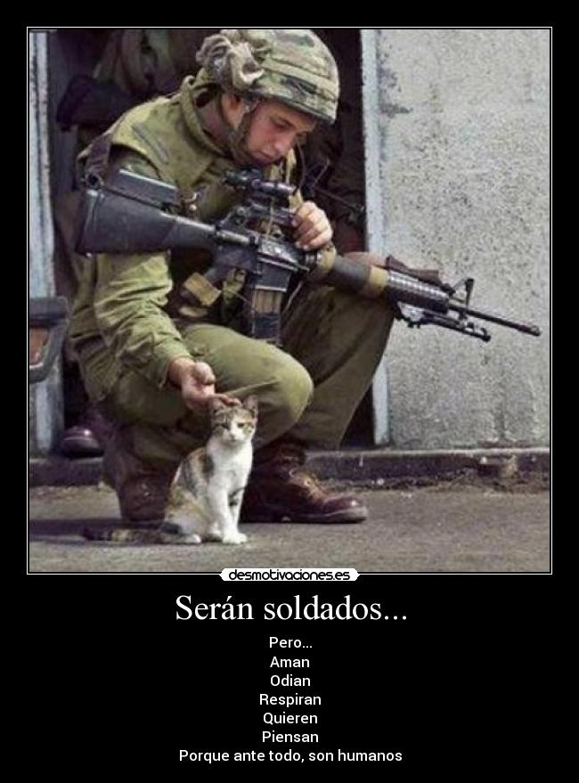Serán soldados... - Pero...
Aman
Odian
Respiran
Quieren
Piensan
Porque ante todo, son humanos