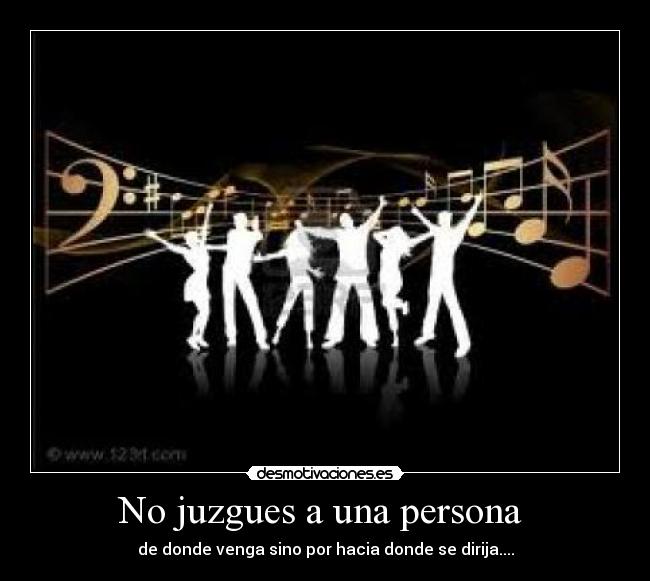 No juzgues a una persona - de donde venga sino por hacia donde se dirija....