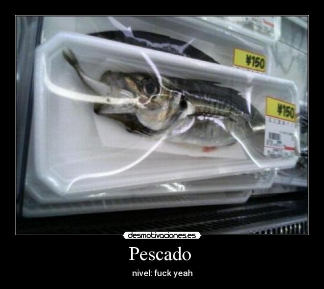 Pescado  - nivel: fuck yeah