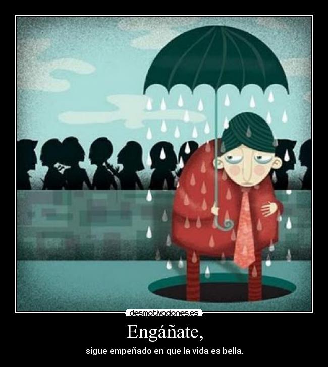 Engáñate, - sigue empeñado en que la vida es bella.