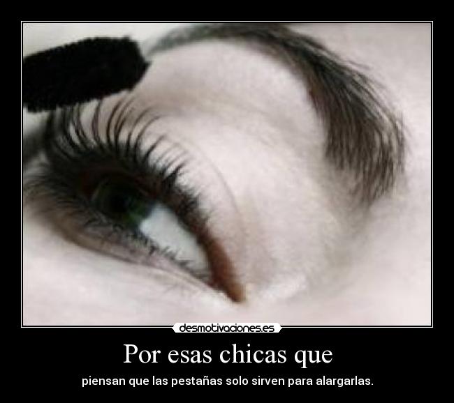 Por esas chicas que - piensan que las pestañas solo sirven para alargarlas.