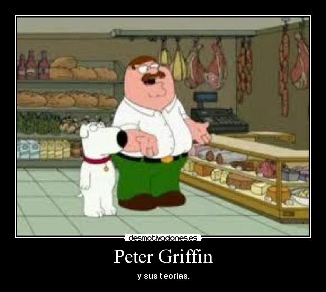 Peter Griffin - y sus teorías.
