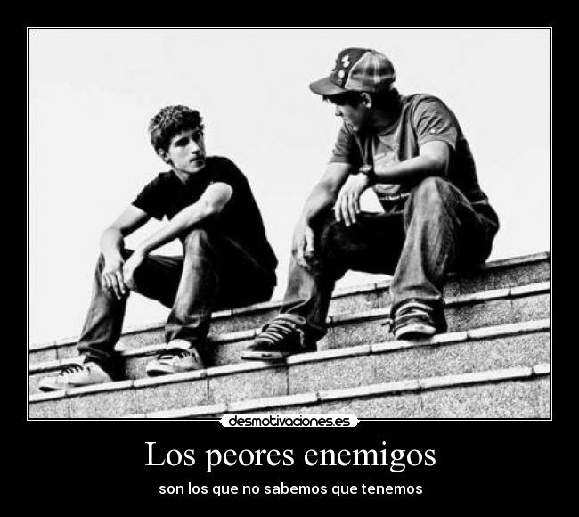 Los peores enemigos - son los que no sabemos que tenemos