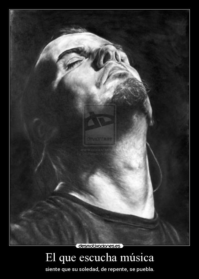 El que escucha música - siente que su soledad, de repente, se puebla.