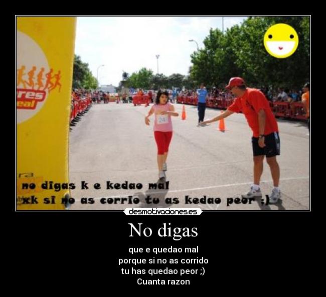 No digas - que e quedao mal
porque si no as corrido
tu has quedao peor ;)
Cuanta razon