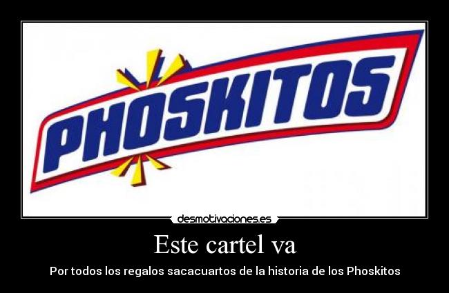 Este cartel va - Por todos los regalos sacacuartos de la historia de los Phoskitos