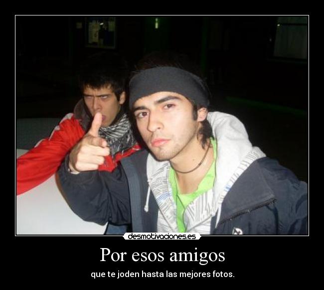 Por esos amigos - que te joden hasta las mejores fotos.