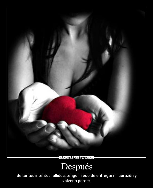Después - de tantos intentos fallidos, tengo miedo de entregar mi corazón y volver a perder.