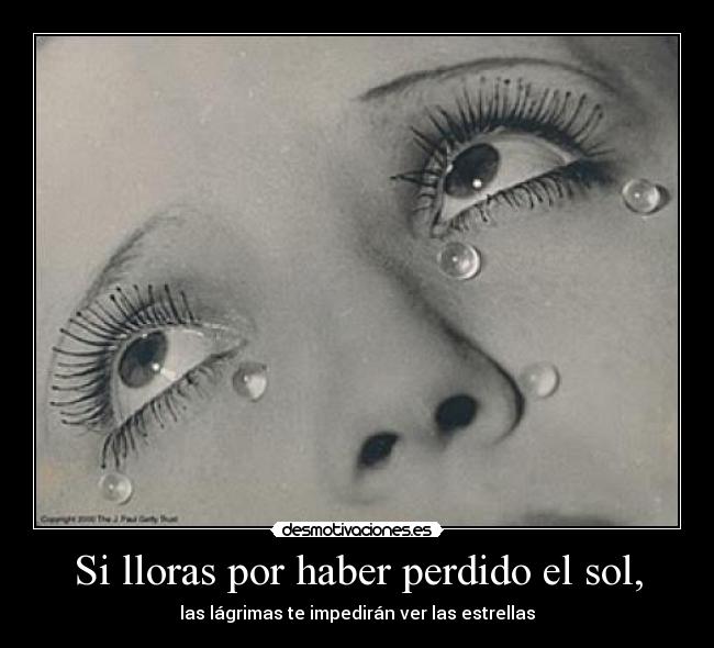 Si lloras por haber perdido el sol, - las lágrimas te impedirán ver las estrellas