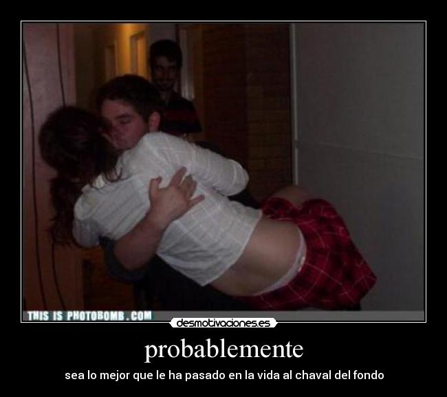 probablemente - sea lo mejor que le ha pasado en la vida al chaval del fondo