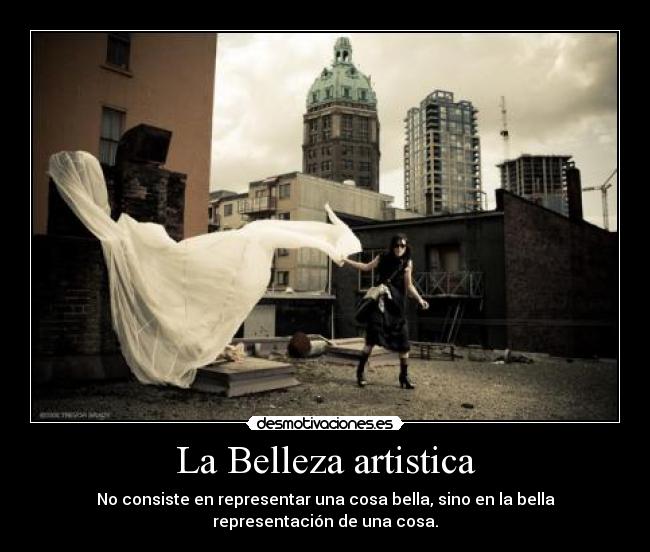 La Belleza artistica - No consiste en representar una cosa bella, sino en la bella
representación de una cosa.