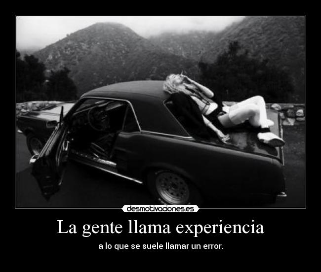 La gente llama experiencia - a lo que se suele llamar un error.