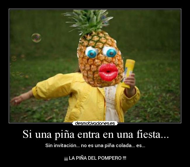 Si una piña entra en una fiesta... - Sin invitación... no es una piña colada... es...

¡¡¡ LA PIÑA DEL POMPERO !!!