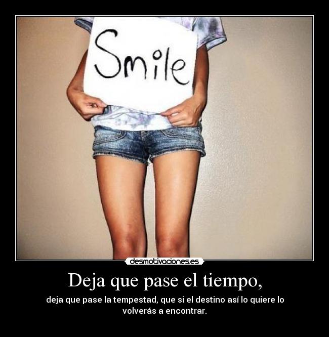 Deja que pase el tiempo, - deja que pase la tempestad, que si el destino así lo quiere lo volverás a encontrar.