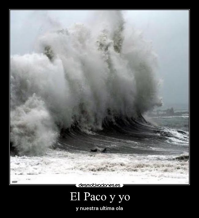 El Paco y yo - y nuestra ultima ola