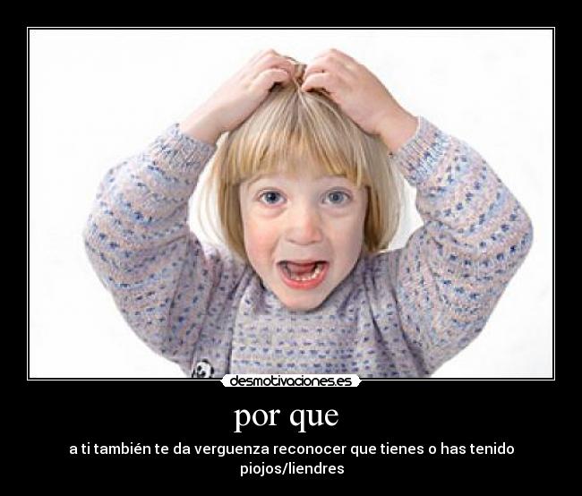 por que - a ti también te da verguenza reconocer que tienes o has tenido piojos/liendres