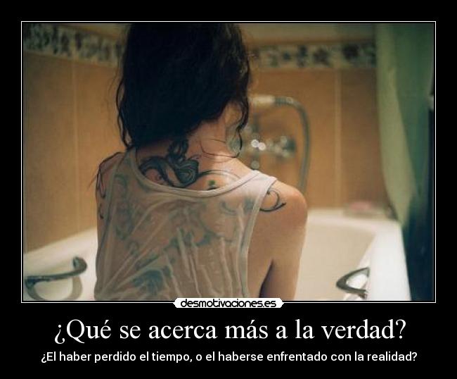 ¿Qué se acerca más a la verdad? - ¿El haber perdido el tiempo, o el haberse enfrentado con la realidad?