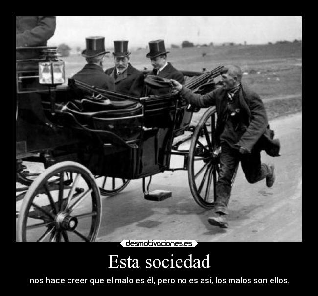 Esta sociedad - nos hace creer que el malo es él, pero no es así, los malos son ellos.