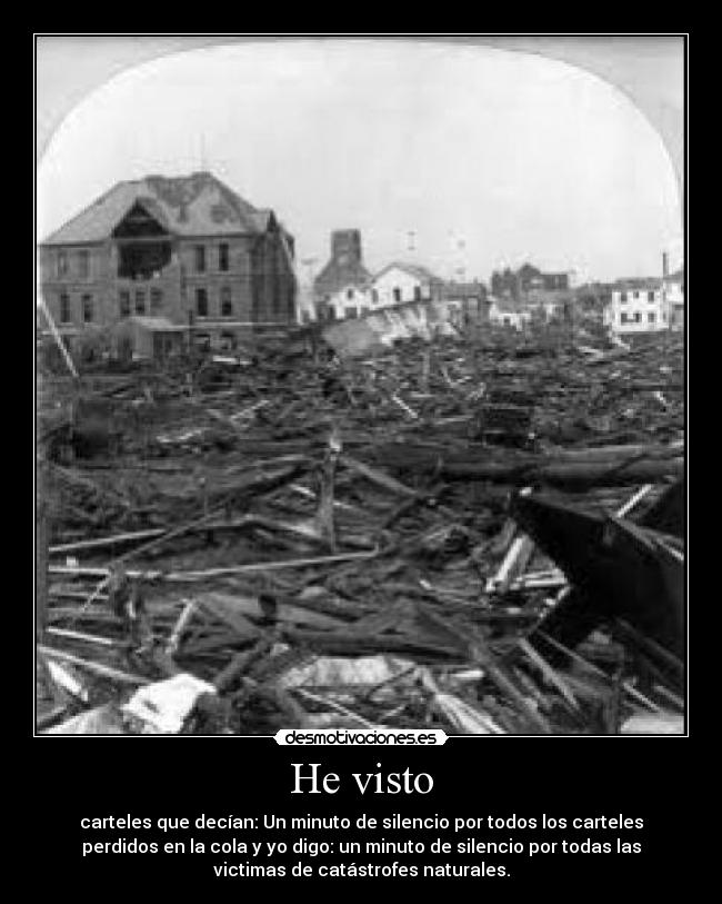 He visto - carteles que decían: Un minuto de silencio por todos los carteles
perdidos en la cola y yo digo: un minuto de silencio por todas las
victimas de catástrofes naturales.