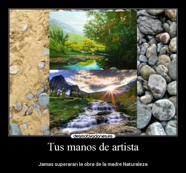 Tus manos de artista -
Jamas superaran la obra de la madre Naturaleza