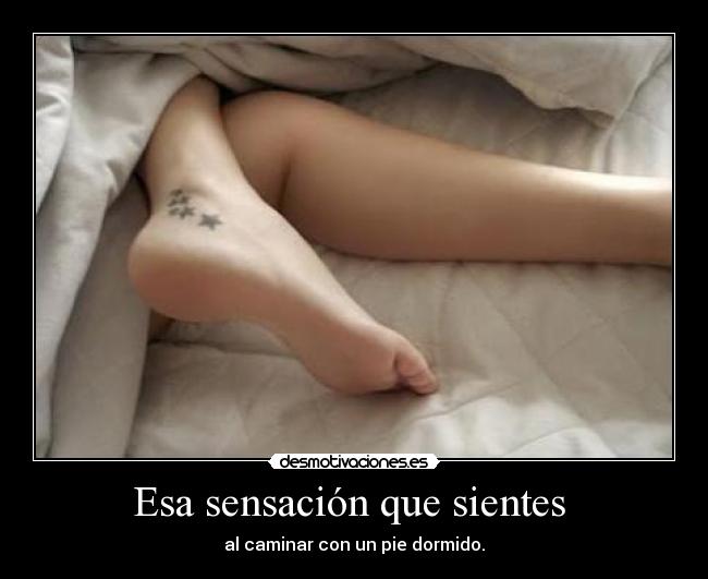 Esa sensación que sientes - al caminar con un pie dormido.