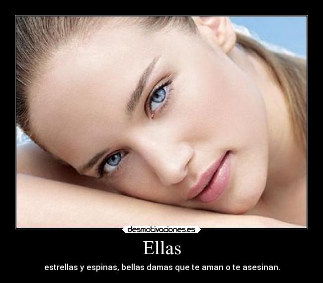 Ellas - estrellas y espinas, bellas damas que te aman o te asesinan.