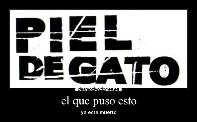 el que puso esto - ya esta muerto