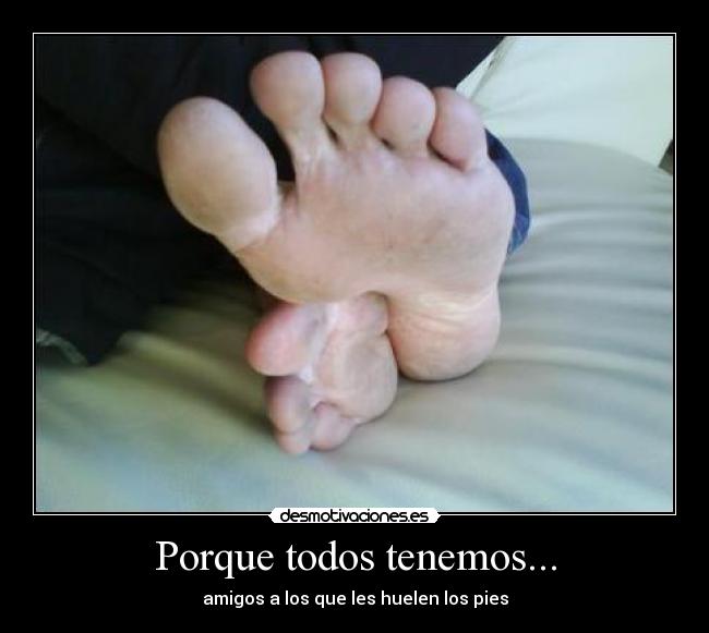 Porque todos tenemos... - amigos a los que les huelen los pies