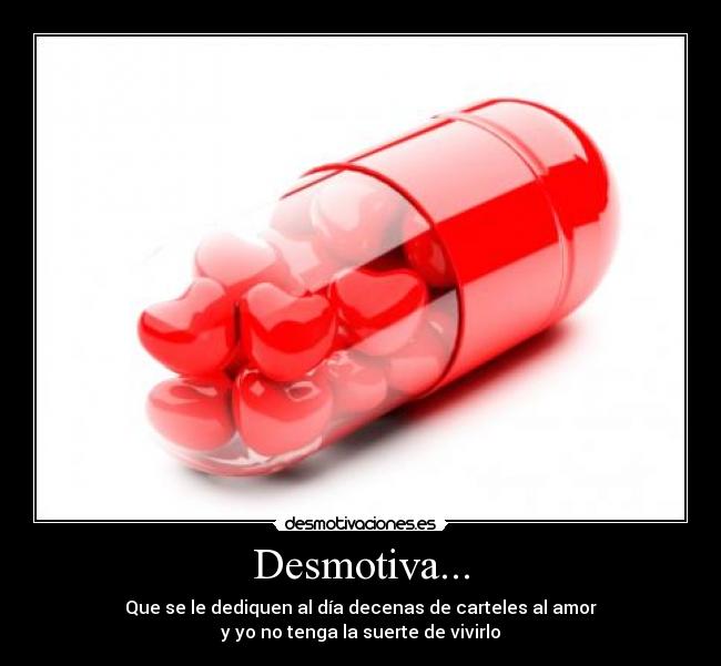Desmotiva... - Que se le dediquen al día decenas de carteles al amor
y yo no tenga la suerte de vivirlo