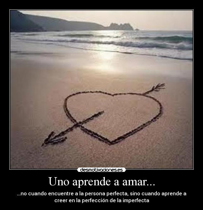 Uno aprende a amar... - ...no cuando encuentre a la persona perfecta, sino cuando aprende a
creer en la perfección de la imperfecta