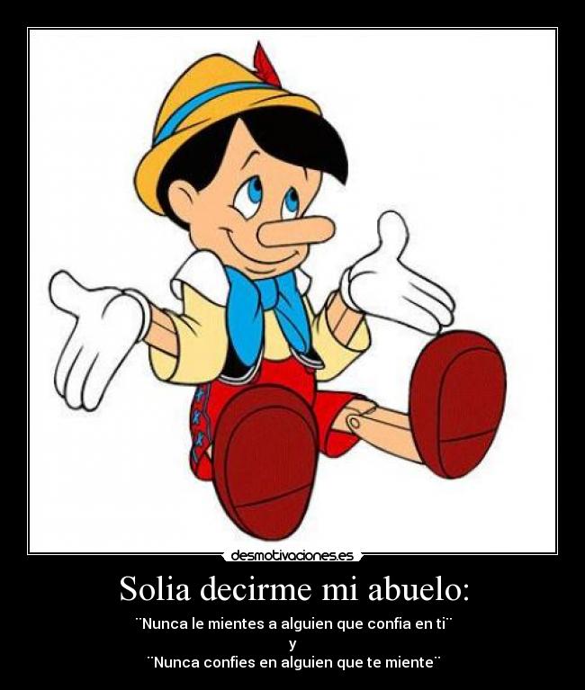 Solia decirme mi abuelo: - ¨Nunca le mientes a alguien que confia en ti¨
y
¨Nunca confies en alguien que te miente¨