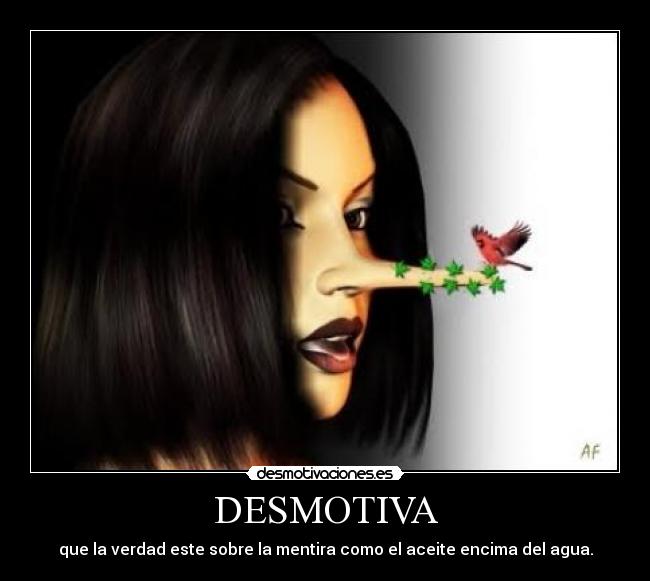 DESMOTIVA - que la verdad este sobre la mentira como el aceite encima del agua.