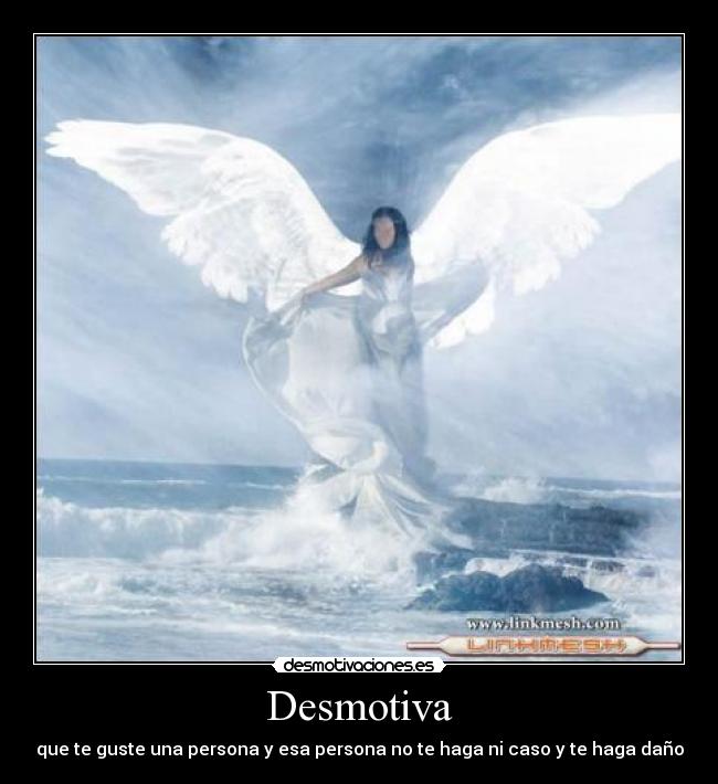 Desmotiva - que te guste una persona y esa persona no te haga ni caso y te haga daño