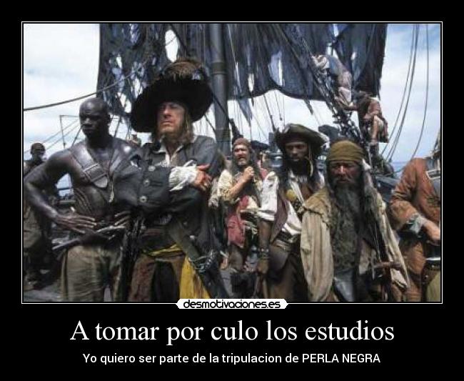 A tomar por culo los estudios - Yo quiero ser parte de la tripulacion de PERLA NEGRA