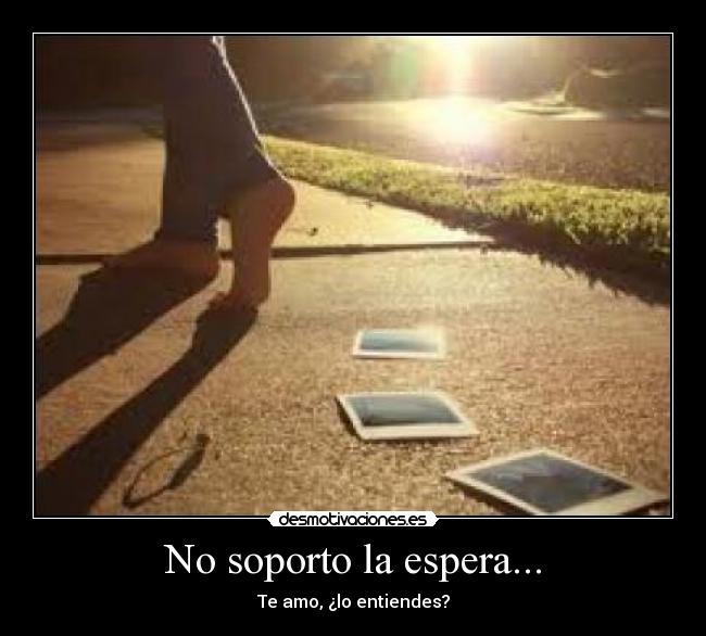 No soporto la espera... -
