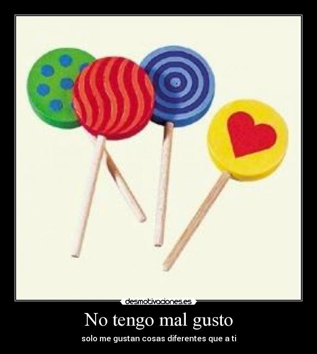 No tengo mal gusto - solo me gustan cosas diferentes que a ti