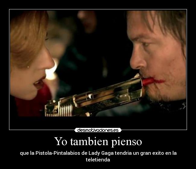 Yo tambien pienso - que la Pistola-Pintalabios de Lady Gaga tendria un gran exito en la teletienda