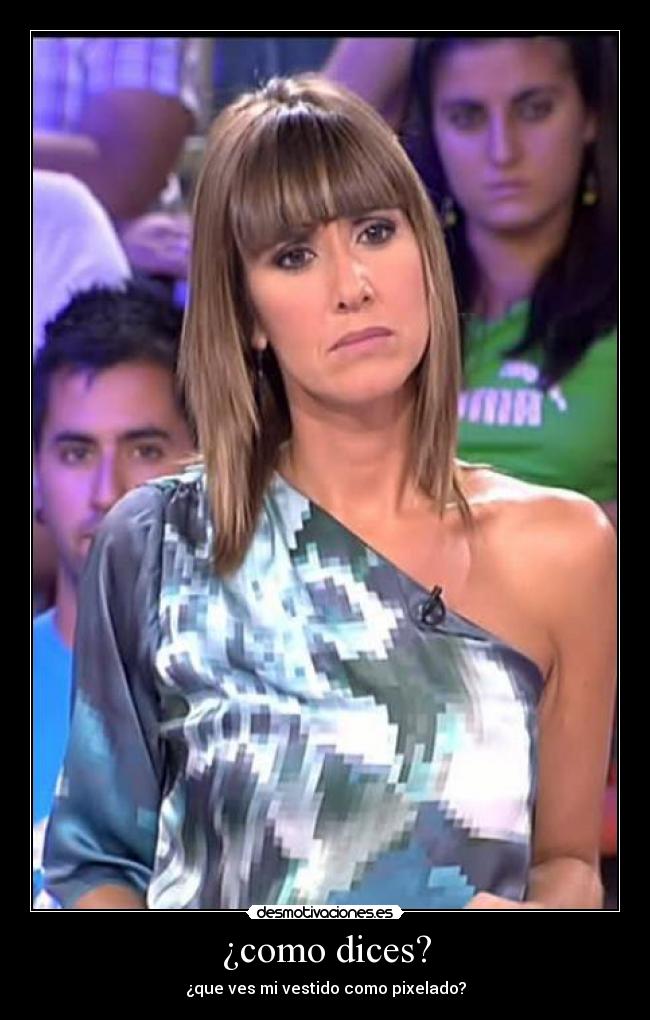 ¿como dices? - ¿que ves mi vestido como pixelado?