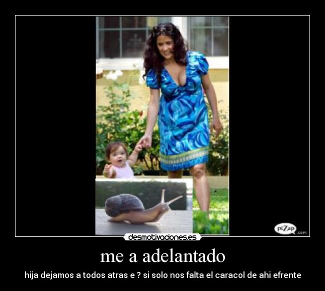 me a adelantado - hija dejamos a todos atras e ? si solo nos falta el caracol de ahi efrente